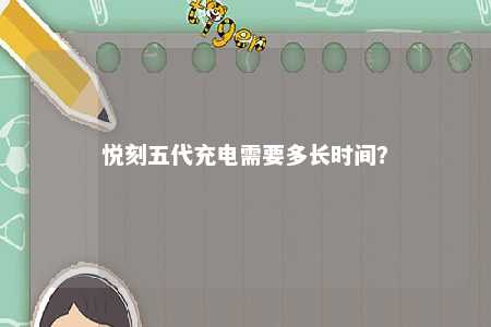 悦刻五代充电需要多长时间	？ 